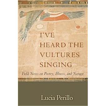I've Heard the Vultures Singing - Field Notes on Poetry, Illness, and Nature - Paperback - 2009 - 1
